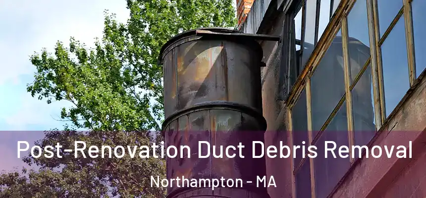  Post-Renovation Duct Debris Removal Northampton - MA